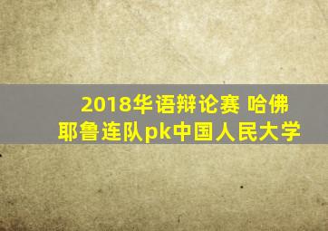 2018华语辩论赛 哈佛 耶鲁连队pk中国人民大学